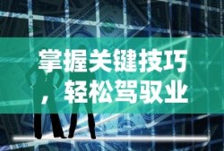 掌握关键技巧，轻松驾驭业务跑动，高效策略与实用方法