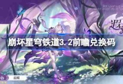 崩坏星穹铁道3.2前瞻兑换码-崩铁3.2前瞻兑换码汇总