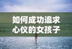 成功追求心仪女孩子的秘诀