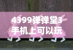 4399弹弹堂3手机上可以玩吗