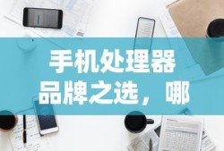 手机处理器品牌之选，哪个品牌更胜一筹？