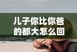 儿子你比你爸的都大怎么回复