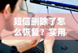 短信删除了如何恢复？实用方法与步骤
