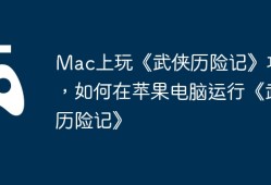 Mac上玩《武侠历险记》攻略，如何在苹果电脑运行《武侠历险记》