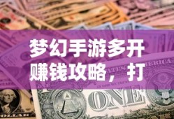 梦幻手游多开赚钱攻略，打造你的游戏财富之路