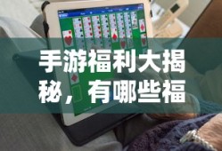 手游福利大揭秘，哪些手游福利让你欲罢不能？