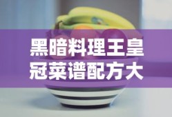 黑暗料理王皇冠菜谱配方大全