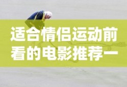 适合情侣运动前看的电影推荐一下