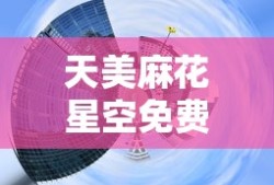 天美麻花星空免费观看电视