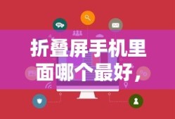 折叠屏手机里面哪个最好，深度解析现代折叠屏手机市场
