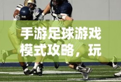 手游足球游戏模式攻略，玩转足球游戏模式！