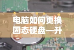 电脑如何更换固态硬盘—升级存储的实用指南