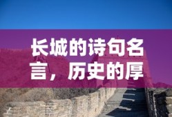长城诗韵，历史的厚重与文化的瑰宝