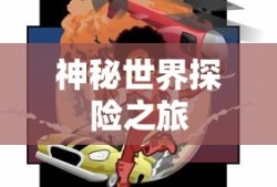 神秘世界探险之旅，大宝剑手游的乐趣探索