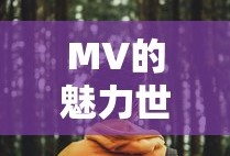 MV的魅力世界，解析音乐视频的深层含义