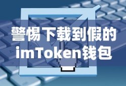 警惕假冒imToken钱包，保护你的数字资产安全之道