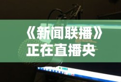 《新闻联播》正在直播央视