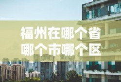 福州在哪个省哪个市哪个区