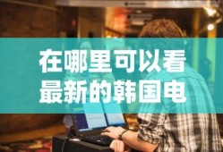 在哪里可以看最新的韩国电影呢