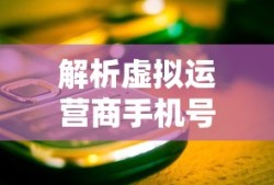 虚拟运营商手机号码的解析，定义、特点与优势