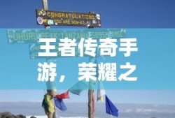 王者传奇手游，荣耀之路的探索与冒险