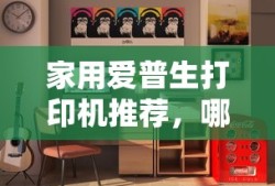家用爱普生打印机推荐，哪款更适合您？
