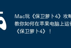 Mac玩《保卫萝卜4》攻略，教你如何在苹果电脑上运行《保卫萝卜4》！