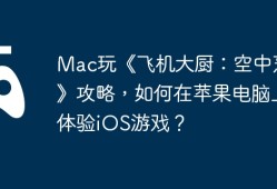 Mac玩《飞机大厨：空中烹饪》攻略，如何在苹果电脑上体验iOS游戏？