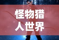 怪物猎人世界武器图鉴大全