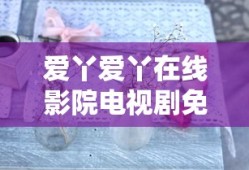 爱丫爱丫在线影院电视剧免费长相思第二季