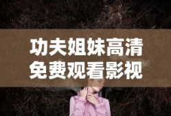 功夫姐妹高清免费观看影视大全