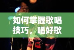 掌握歌唱技巧，唱好歌的秘诀