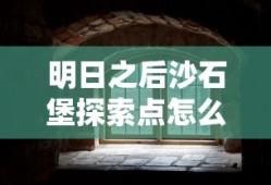 明日之后沙石堡探索点怎么开