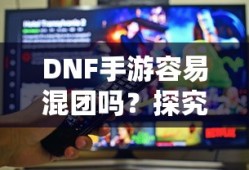 DNF手游团队协作与社交互动探究，混团容易吗？