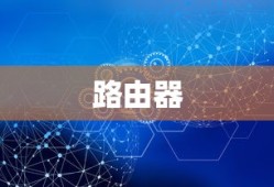路由器，连接世界的桥梁与纽带