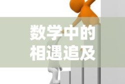 数学中的相遇追及问题，解析与解决策略