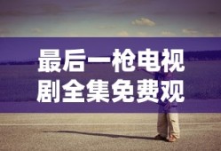 最后一枪电视剧全集免费观看