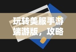 玩转美服手游端游版，攻略与技巧全解析