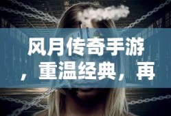 风月传奇手游，重温经典，再创传奇