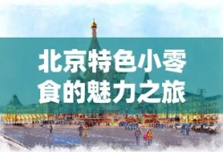 北京特色小零食的魅力之旅