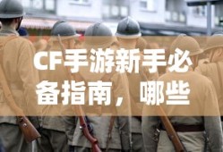 CF手游新手必备指南，武器与道具购买推荐指南