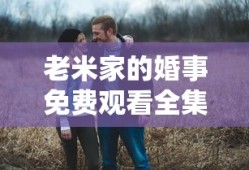 老米家的婚事免费观看全集