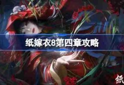 纸嫁衣8第四章攻略-纸嫁衣8第四章怎么过