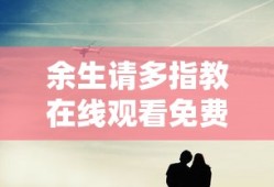 余生请多指教在线观看免费全集高清