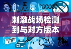 刺激战场检测到与对方版本不一致