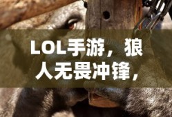 LOL手游，狼人无畏冲锋，野性之力的挑战