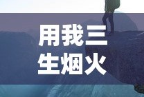 用我三生烟火换你一世迷离的意思