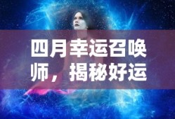 四月幸运召唤师，揭秘好运的神秘面纱