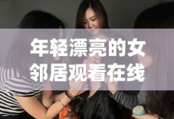 年轻漂亮的女邻居观看在线视频_