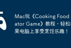 Mac玩《Cooking Food Simulator Game》教程，轻松在苹果电脑上享受烹饪乐趣！